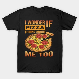 I Wonder if Pizza Thinks About Me Too - For Pizza Lovers T-Shirt